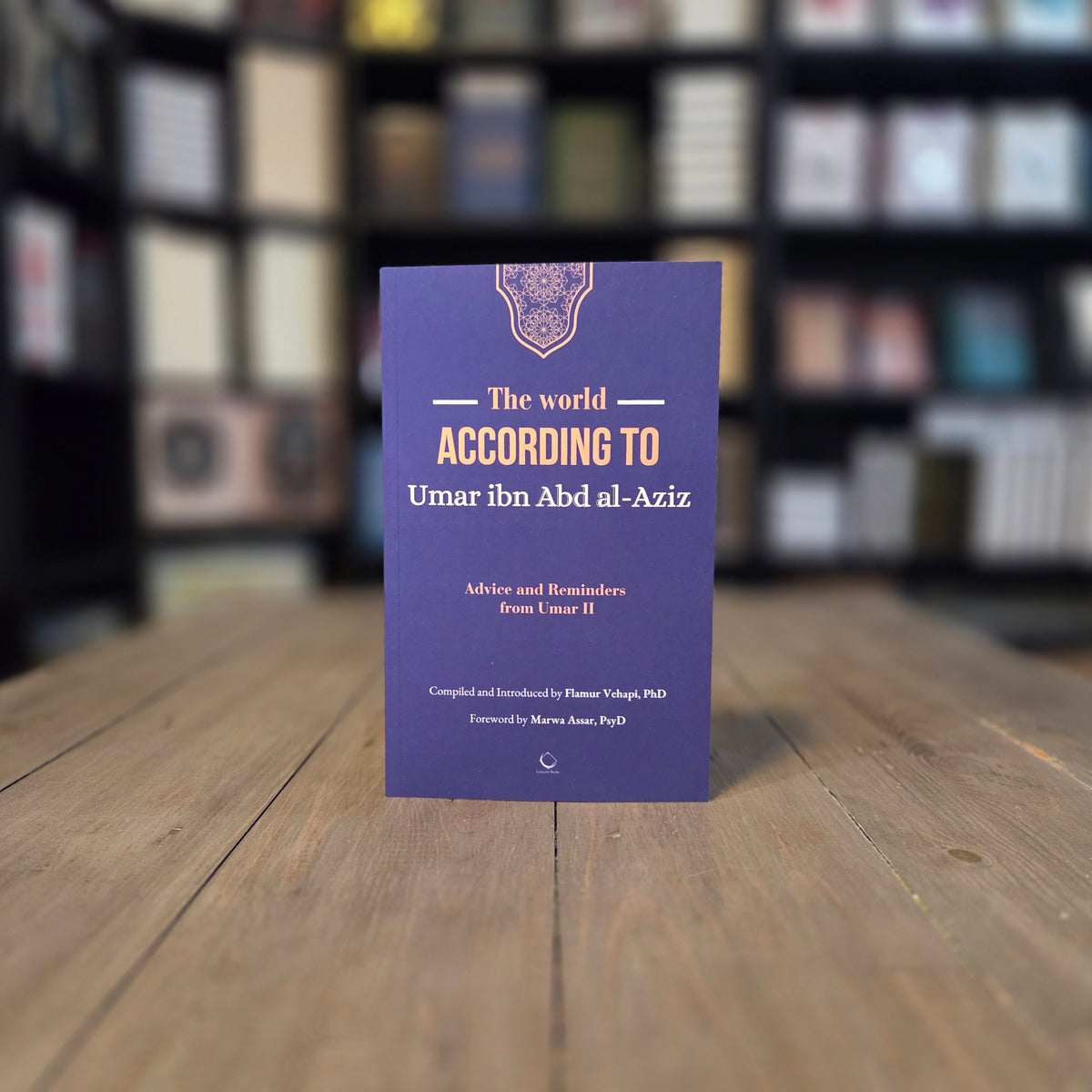 The World According to Umar ibn Abd al-Aziz: Advice and Reminders from Umar II By Flamur Vehapi
