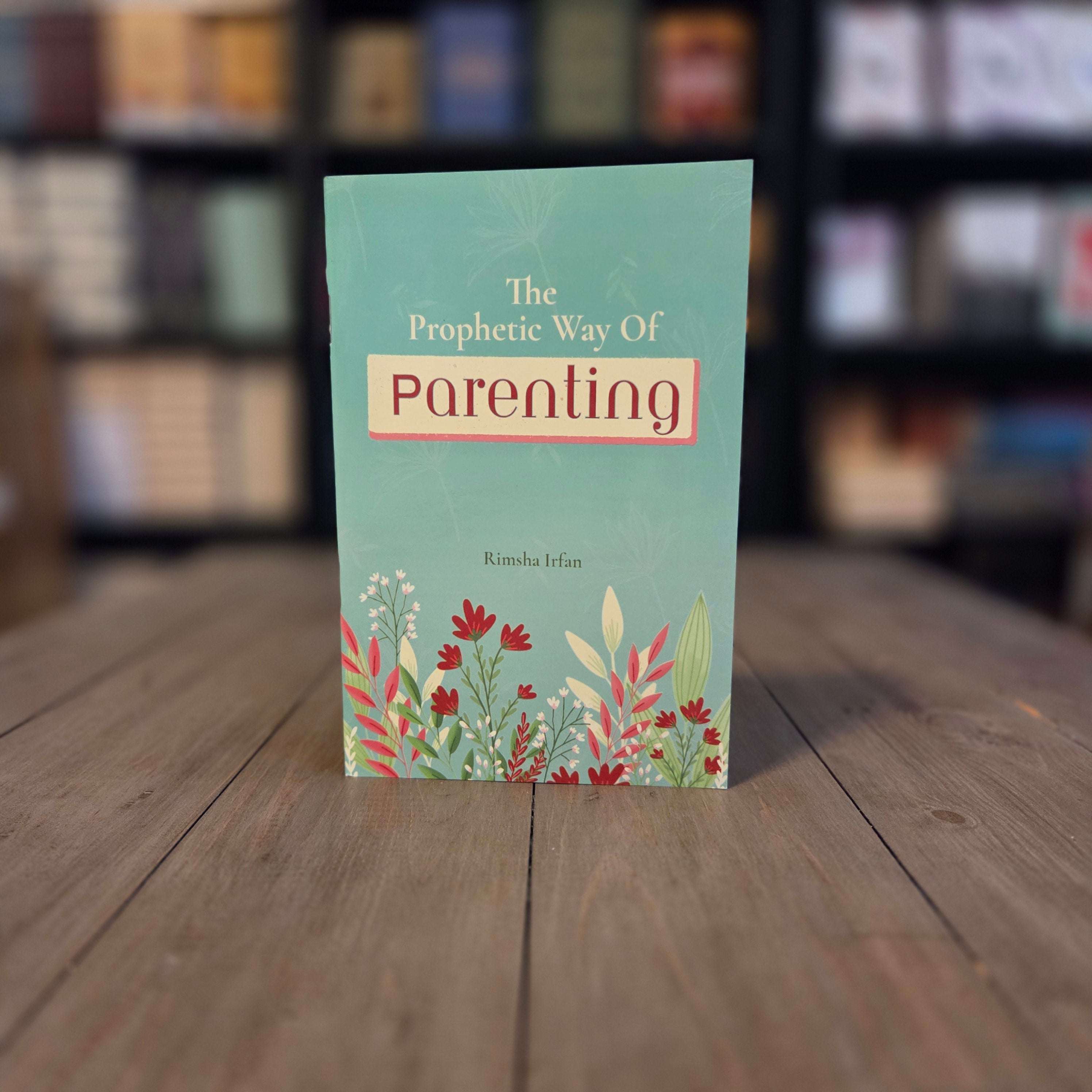 The Prophetic Way of Parenting by Rimsha Irfan — The Islamic Book Cafe