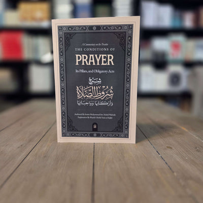 A Commentary on the treatise: The Conditions of Prayer, Its Pillars, and Obligatory Acts by Shaykh Abdul Aziz bin Abdullah al-Raajihi