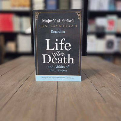 Majmu al-Fatawa Ibn Taymiyyah Regarding Life after Death and Affairs of the Unseen Compiled & Explained By Shaykh Salih Fawzan