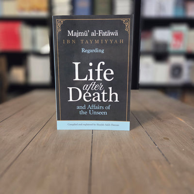 Majmu al-Fatawa Ibn Taymiyyah Regarding Life after Death and Affairs of the Unseen Compiled & Explained By Shaykh Salih Fawzan