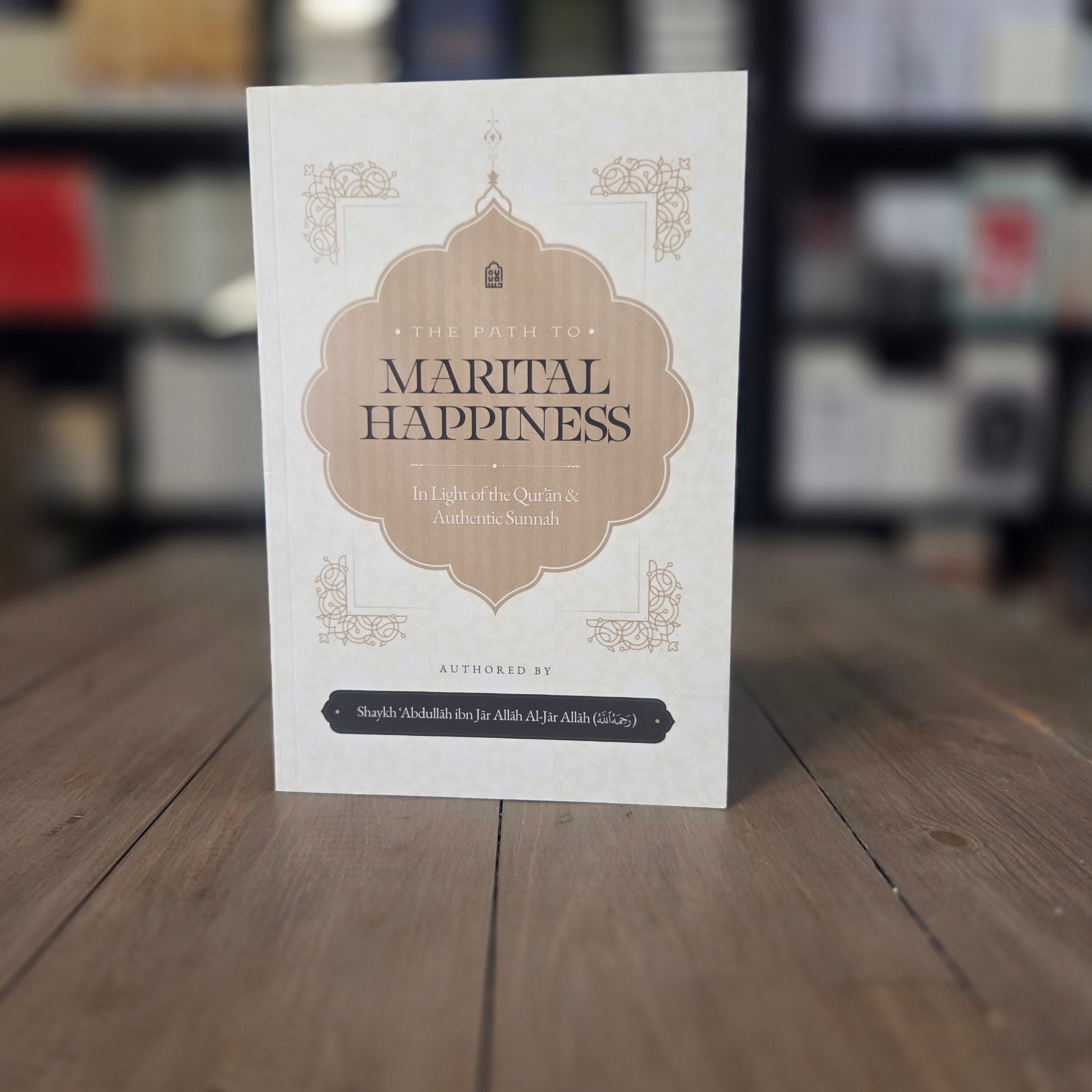 The Path to Marital Happiness in Light of the Quran and Authentic Sunnah by Shaykh Abdullah ibn Jar Allah al-Jar Allah