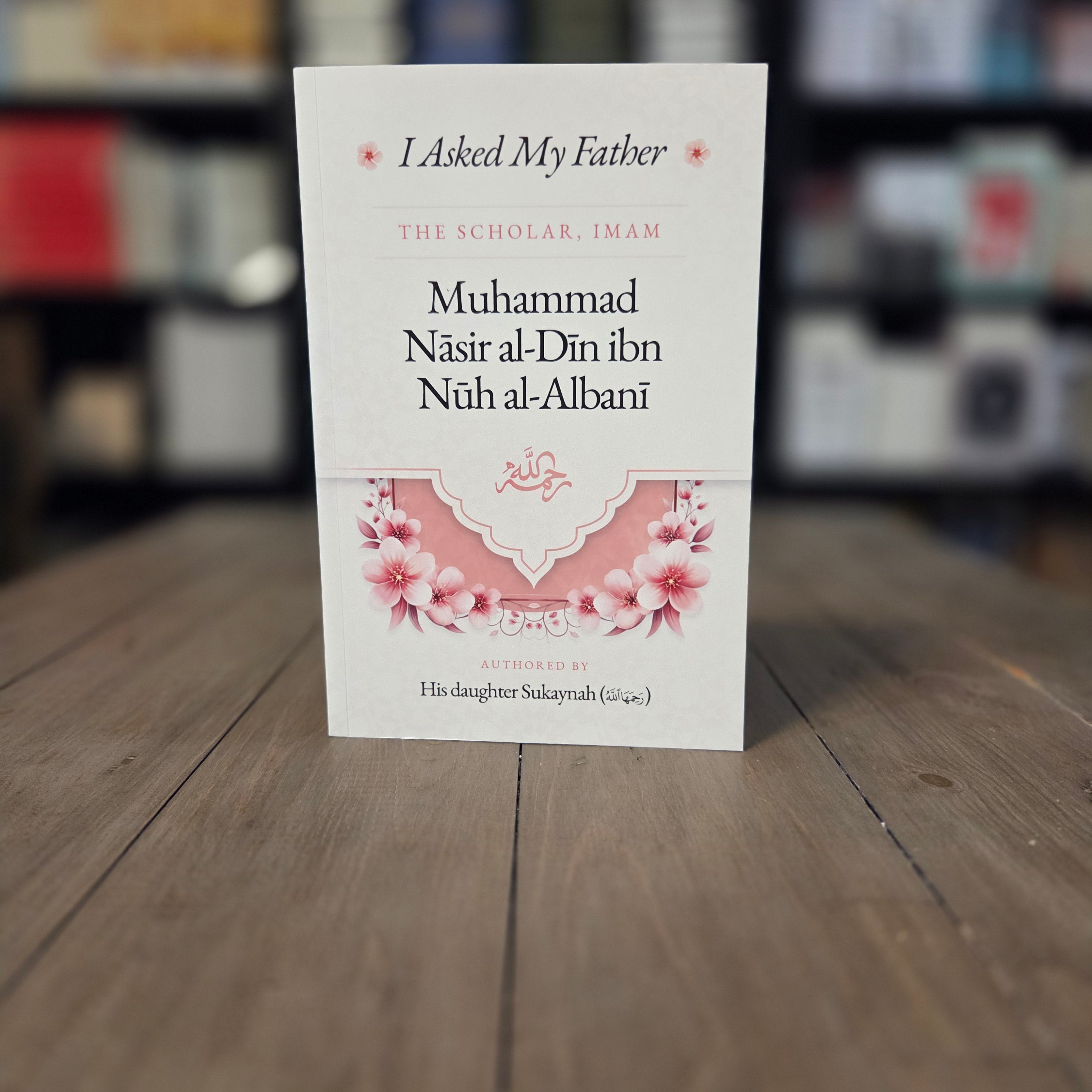 I Asked My Father The Scholar, Imam Muhammad Nasir al-Din ibn Nuh al-Albani By His Daughter Sukaynah (Rahimahullah)